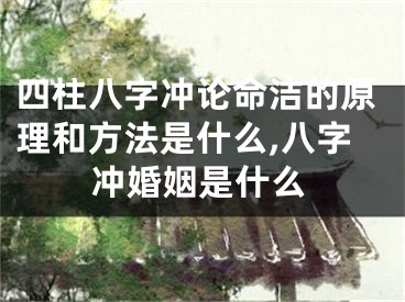 四柱八字冲论命洁的原理和方法是什么,八字冲婚姻是什么