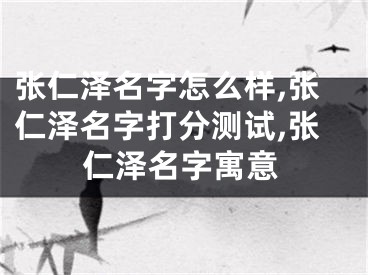 张仁泽名字怎么样,张仁泽名字打分测试,张仁泽名字寓意