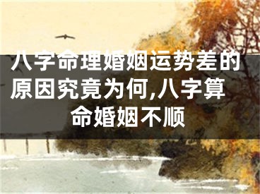 八字命理婚姻运势差的原因究竟为何,八字算命婚姻不顺