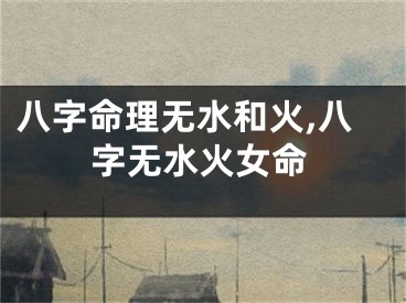 八字命理无水和火,八字无水火女命