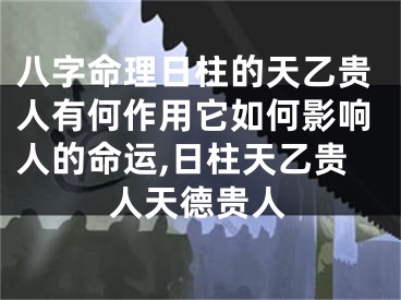 八字命理日柱的天乙贵人有何作用它如何影响人的命运,日柱天乙贵人天德贵人