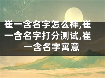 崔一含名字怎么样,崔一含名字打分测试,崔一含名字寓意