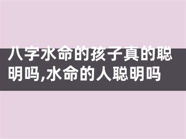 八字水命的孩子真的聪明吗,水命的人聪明吗