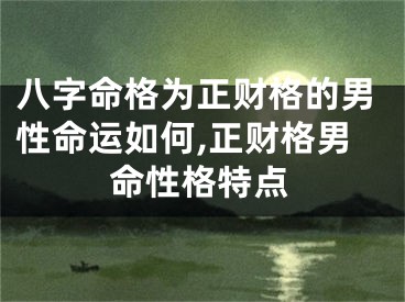 八字命格为正财格的男性命运如何,正财格男命性格特点
