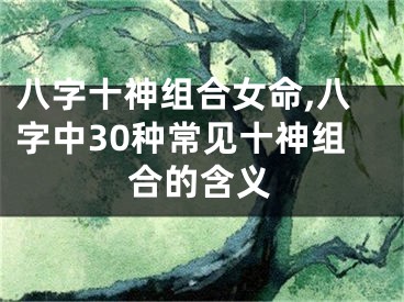 八字十神组合女命,八字中30种常见十神组合的含义