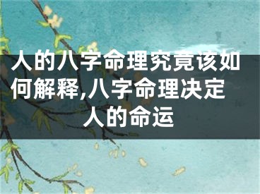 人的八字命理究竟该如何解释,八字命理决定人的命运