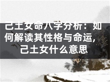 己土女命八字分析：如何解读其性格与命运,己土女什么意思