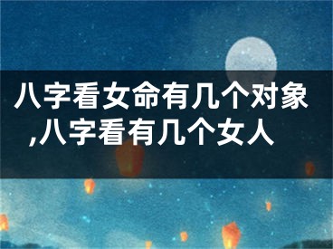 八字看女命有几个对象,八字看有几个女人
