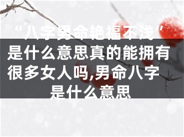 “八字男命艳福不浅”是什么意思真的能拥有很多女人吗,男命八字是什么意思