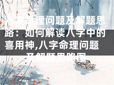 八字命理问题及解题思路:如何解读八字中的喜用神,八字命理问题及解题思路图