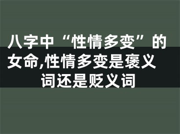 八字中“性情多变”的女命,性情多变是褒义词还是贬义词