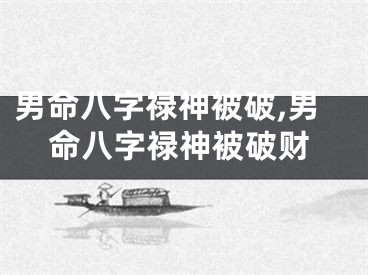 男命八字禄神被破,男命八字禄神被破财