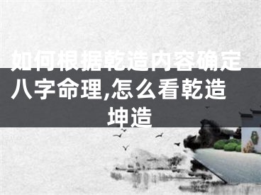 如何根据乾造内容确定八字命理,怎么看乾造坤造