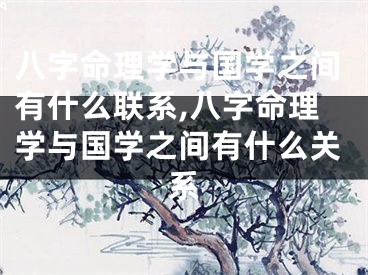八字命理学与国学之间有什么联系,八字命理学与国学之间有什么关系