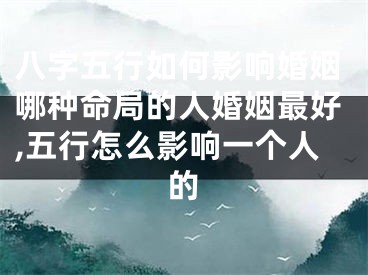 八字五行如何影响婚姻哪种命局的人婚姻最好,五行怎么影响一个人的