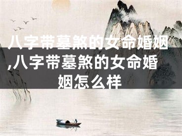 八字带墓煞的女命婚姻,八字带墓煞的女命婚姻怎么样