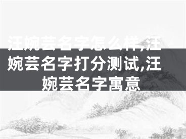 汪婉芸名字怎么样,汪婉芸名字打分测试,汪婉芸名字寓意