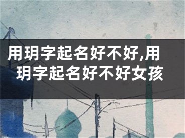 用玥字起名好不好,用玥字起名好不好女孩