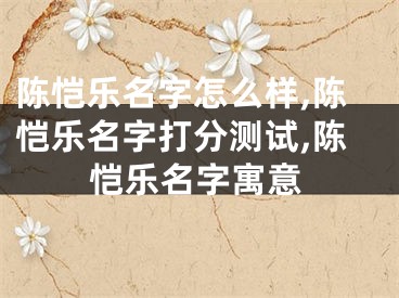 陈恺乐名字怎么样,陈恺乐名字打分测试,陈恺乐名字寓意