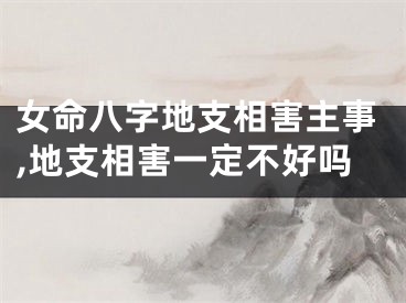 女命八字地支相害主事,地支相害一定不好吗