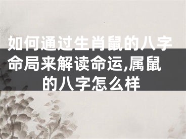 如何通过生肖鼠的八字命局来解读命运,属鼠的八字怎么样