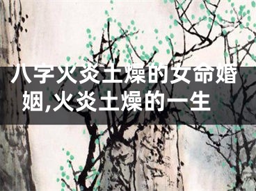 八字火炎土燥的女命婚姻,火炎土燥的一生