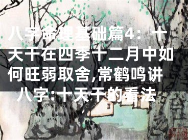 八字命理基础篇4：十天干在四季十二月中如何旺弱取舍,常鹤鸣讲八字:十天干的看法
