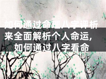 如何通过命理八字评析来全面解析个人命运,如何通过八字看命