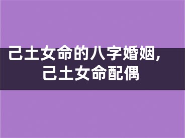 己土女命的八字婚姻,己土女命配偶
