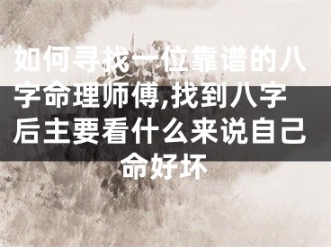 如何寻找一位靠谱的八字命理师傅,找到八字后主要看什么来说自己命好坏