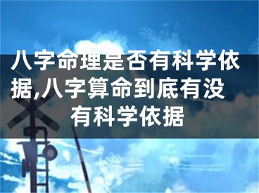 八字命理是否有科学依据,八字算命到底有没有科学依据