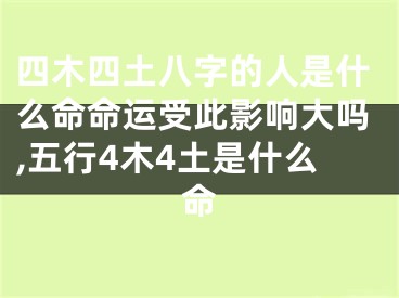 四木四土八字的人是什么命命运受此影响大吗,五行4木4土是什么命