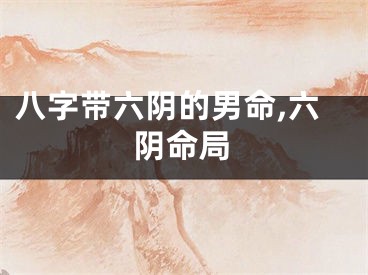 八字带六阴的男命,六阴命局