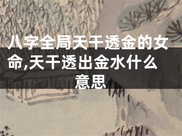 八字全局天干透金的女命,天干透出金水什么意思