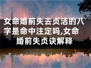 女命婚前失去贞洁的八字是命中注定吗,女命婚前失贞诀解释