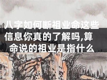 八字如何断祖业命这些信息你真的了解吗,算命说的祖业是指什么