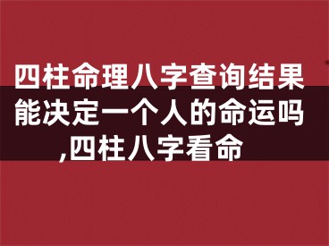 四柱命理八字查询结果能决定一个人的命运吗,四柱八字看命