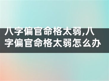 八字偏官命格太弱,八字偏官命格太弱怎么办