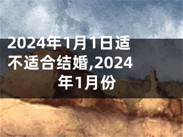 2024年1月1日适不适合结婚,2024年1月份