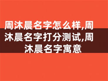 周沐晨名字怎么样,周沐晨名字打分测试,周沐晨名字寓意