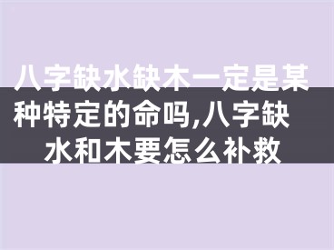 八字缺水缺木一定是某种特定的命吗,八字缺水和木要怎么补救