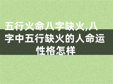 五行火命八字缺火,八字中五行缺火的人命运性格怎样