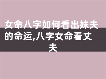 女命八字如何看出妹夫的命运,八字女命看丈夫