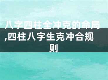 八字四柱全冲克的命局,四柱八字生克冲合规则