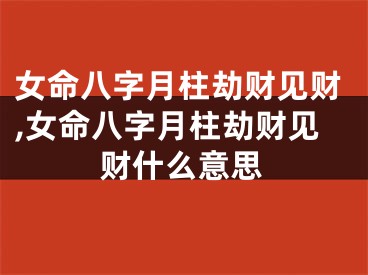 女命八字月柱劫财见财,女命八字月柱劫财见财什么意思