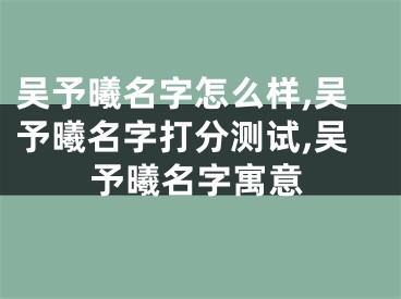 吴予曦名字怎么样,吴予曦名字打分测试,吴予曦名字寓意