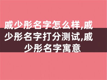 戚少彤名字怎么样,戚少彤名字打分测试,戚少彤名字寓意