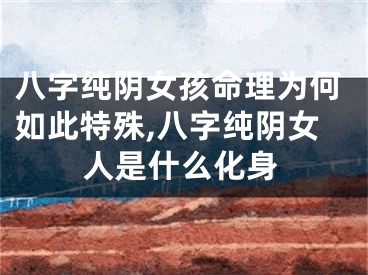 八字纯阴女孩命理为何如此特殊,八字纯阴女人是什么化身