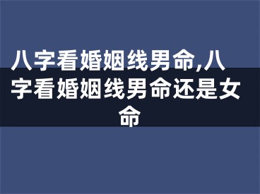 八字看婚姻线男命,八字看婚姻线男命还是女命