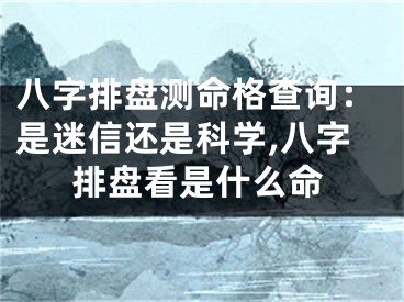 八字排盘测命格查询：是迷信还是科学,八字排盘看是什么命